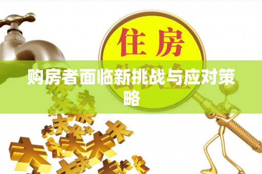 上虞购房者面临新挑战与应对策略