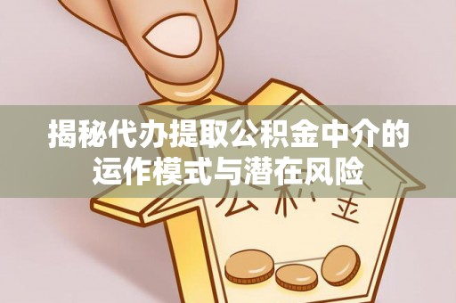 上虞揭秘代办提取公积金中介的运作模式与潜在风险