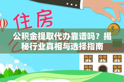 上虞公积金提取代办靠谱吗？揭秘行业真相与选择指南