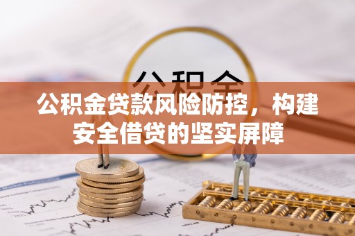 上虞公积金贷款风险防控，构建安全借贷的坚实屏障