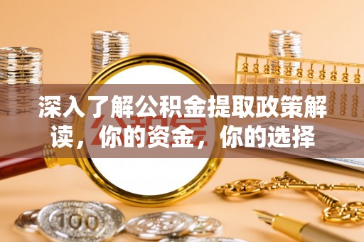 上虞深入了解公积金提取政策解读，你的资金，你的选择