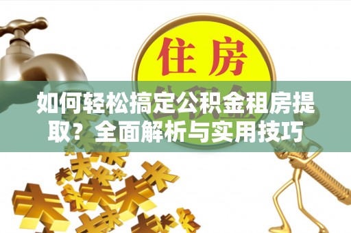 上虞如何轻松搞定公积金租房提取？全面解析与实用技巧