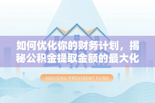 上虞如何优化你的财务计划，揭秘公积金提取金额的最大化策略
