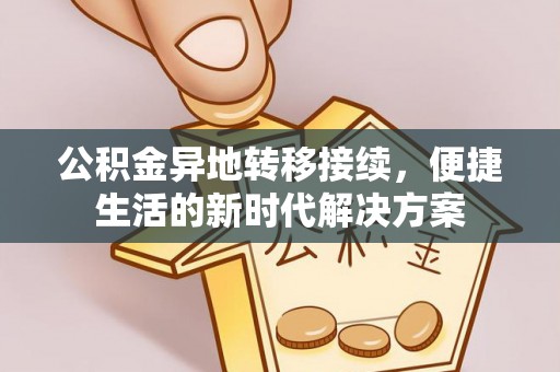 上虞公积金异地转移接续，便捷生活的新时代解决方案