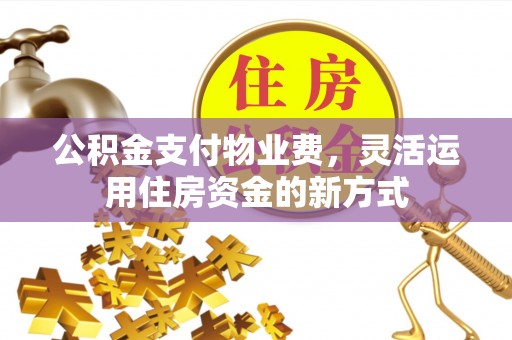 上虞公积金支付物业费，灵活运用住房资金的新方式