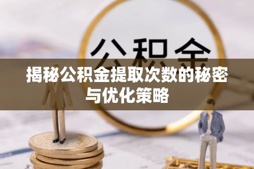 上虞揭秘公积金提取次数的秘密与优化策略