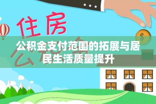上虞公积金支付范围的拓展与居民生活质量提升