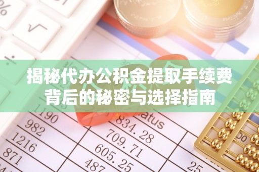 上虞揭秘代办公积金提取手续费背后的秘密与选择指南