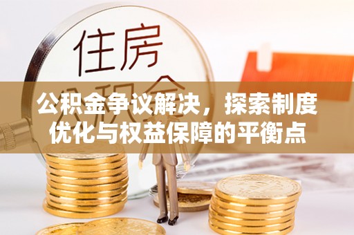 上虞公积金争议解决，探索制度优化与权益保障的平衡点