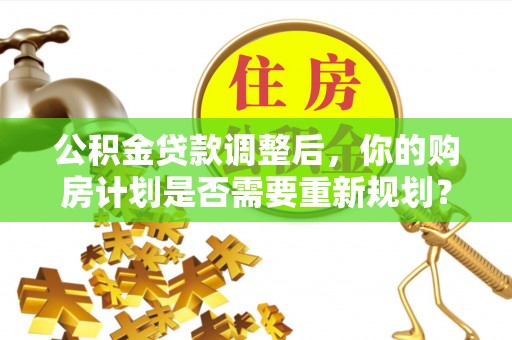 上虞公积金贷款调整后，你的购房计划是否需要重新规划？
