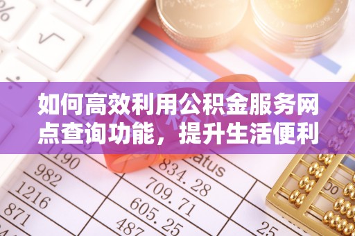 上虞如何高效利用公积金服务网点查询功能，提升生活便利性