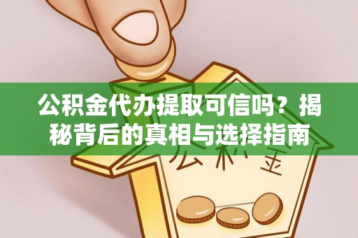 上虞公积金代办提取可信吗？揭秘背后的真相与选择指南