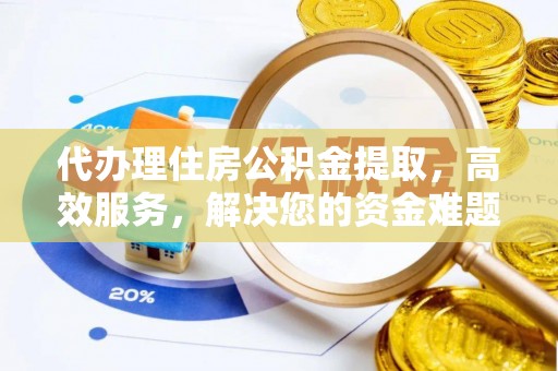 上虞代办理住房公积金提取，高效服务，解决您的资金难题