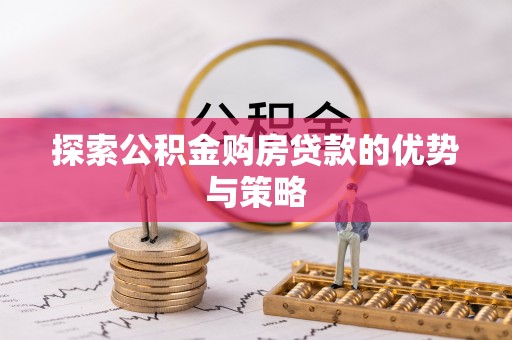 上虞探索公积金购房贷款的优势与策略