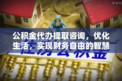 上虞公积金代办提取咨询，优化生活，实现财务自由的智慧选择