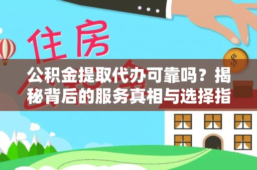 上虞公积金提取代办可靠吗？揭秘背后的服务真相与选择指南