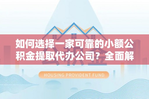 上虞如何选择一家可靠的小额公积金提取代办公司？全面解析与实用指南