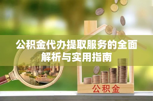 上虞公积金代办提取服务的全面解析与实用指南
