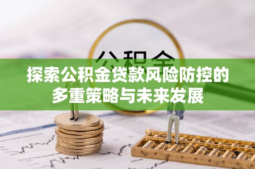 上虞探索公积金贷款风险防控的多重策略与未来发展