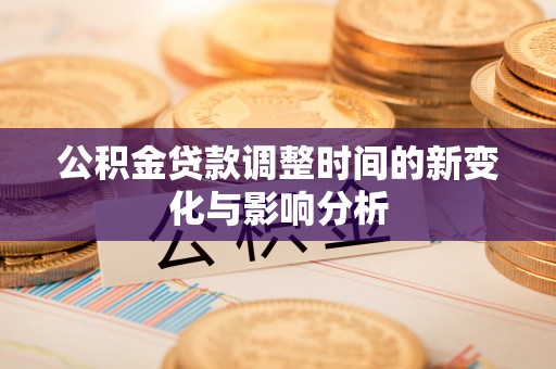 上虞公积金贷款调整时间的新变化与影响分析