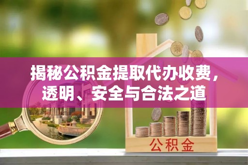 上虞揭秘公积金提取代办收费，透明、安全与合法之道