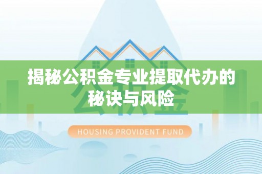上虞揭秘公积金专业提取代办的秘诀与风险