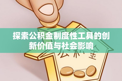 上虞探索公积金制度性工具的创新价值与社会影响