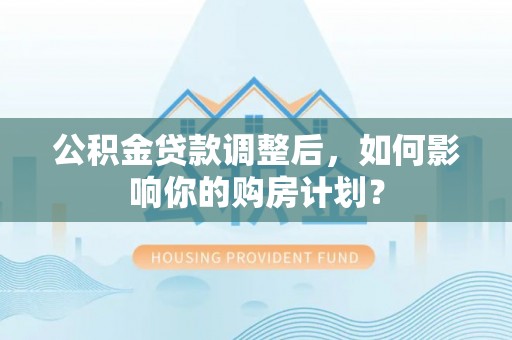 上虞公积金贷款调整后，如何影响你的购房计划？