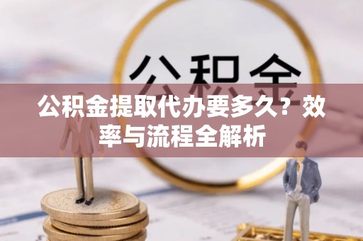 上虞公积金提取代办要多久？效率与流程全解析