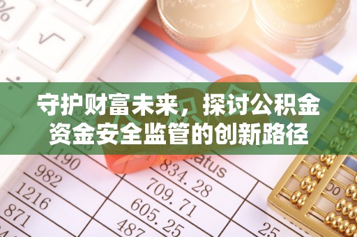 上虞守护财富未来，探讨公积金资金安全监管的创新路径