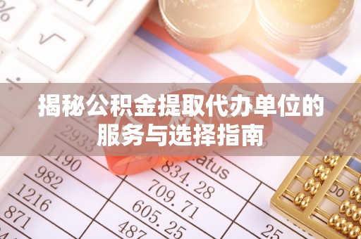 上虞揭秘公积金提取代办单位的服务与选择指南