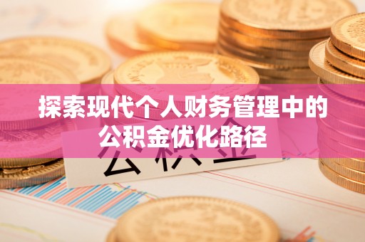 上虞探索现代个人财务管理中的公积金优化路径