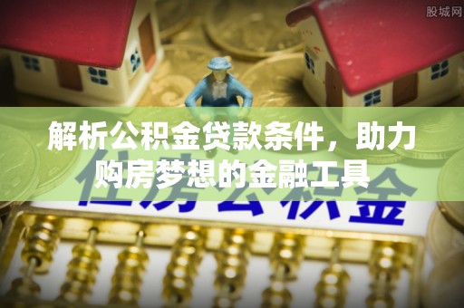 上虞解析公积金贷款条件，助力购房梦想的金融工具