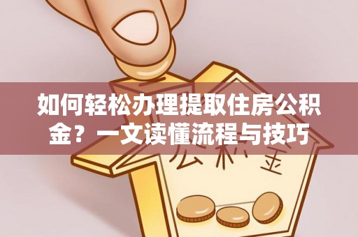 上虞如何轻松办理提取住房公积金？一文读懂流程与技巧