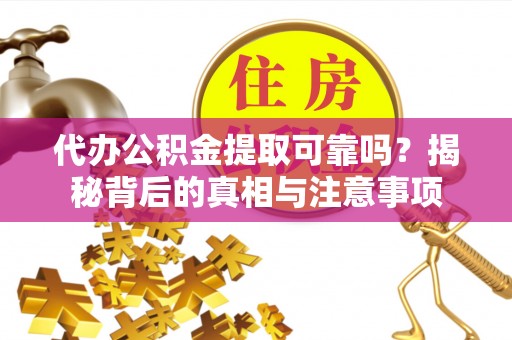 上虞代办公积金提取可靠吗？揭秘背后的真相与注意事项