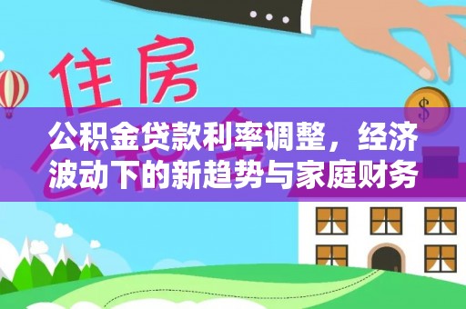 上虞公积金贷款利率调整，经济波动下的新趋势与家庭财务规划