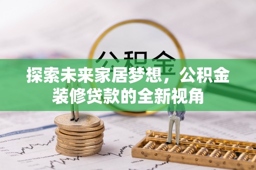 上虞探索未来家居梦想，公积金装修贷款的全新视角