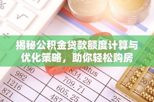 上虞揭秘公积金贷款额度计算与优化策略，助你轻松购房