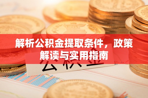 上虞解析公积金提取条件，政策解读与实用指南