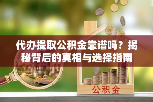 上虞代办提取公积金靠谱吗？揭秘背后的真相与选择指南