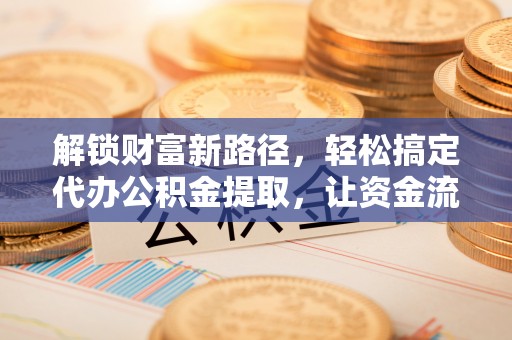 上虞解锁财富新路径，轻松搞定代办公积金提取，让资金流动更高效