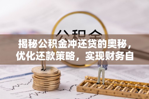 上虞揭秘公积金冲还贷的奥秘，优化还款策略，实现财务自由