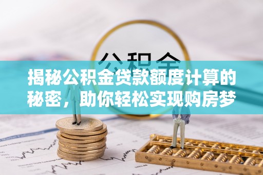 上虞揭秘公积金贷款额度计算的秘密，助你轻松实现购房梦想
