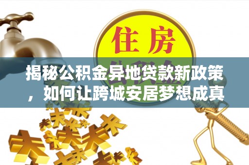 上虞揭秘公积金异地贷款新政策，如何让跨城安居梦想成真？
