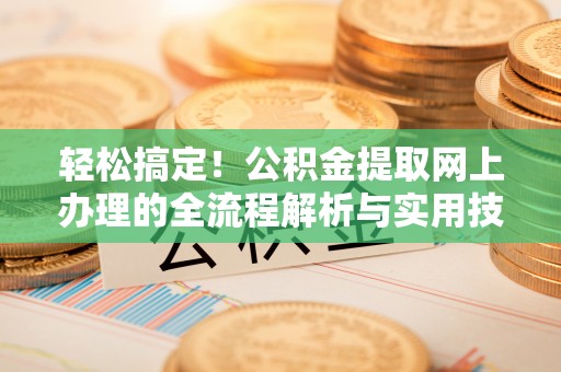 上虞轻松搞定！公积金提取网上办理的全流程解析与实用技巧