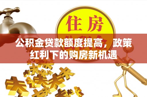 上虞公积金贷款额度提高，政策红利下的购房新机遇