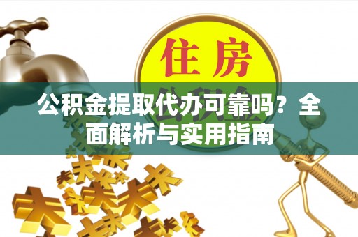 上虞公积金提取代办可靠吗？全面解析与实用指南