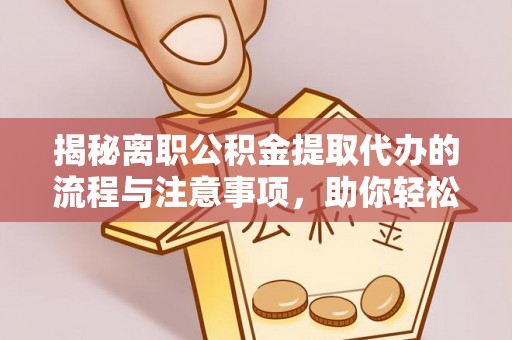 上虞揭秘离职公积金提取代办的流程与注意事项，助你轻松拿回属于自己的钱