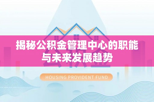 上虞揭秘公积金管理中心的职能与未来发展趋势