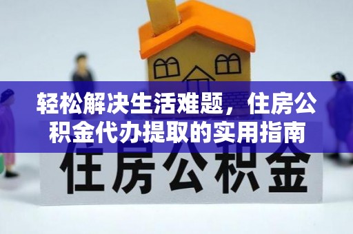 上虞轻松解决生活难题，住房公积金代办提取的实用指南